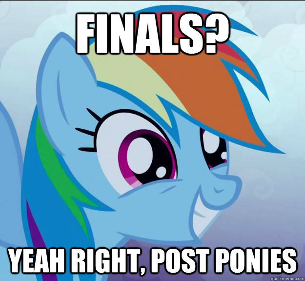 Finals? Yeah right, post ponies  Rainbow Dash DO WANT