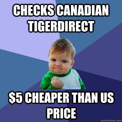 Checks Canadian Tigerdirect $5 cheaper than US price  Success Kid