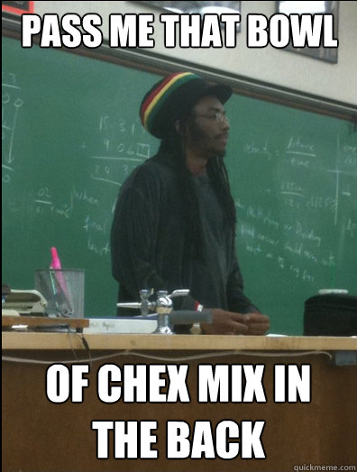 pass me that bowl  of chex mix in the back - pass me that bowl  of chex mix in the back  Rasta Science Teacher