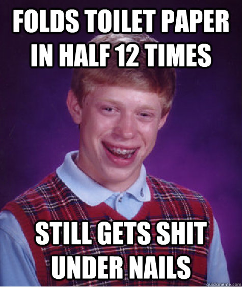 folds toilet paper in half 12 times still gets shit under nails  Bad Luck Brian