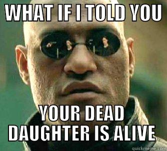  WHAT IF I TOLD YOU  YOUR DEAD DAUGHTER IS ALIVE Matrix Morpheus