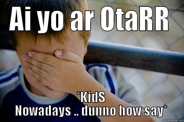 AI YO AR OTARR *KIDS NOWADAYS .. DUNNO HOW SAY* Confession kid