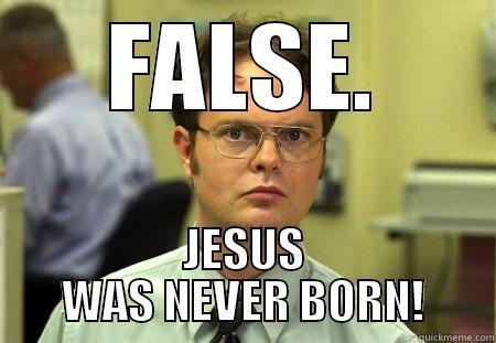 FALSE. JESUS WAS NEVER BORN! Schrute