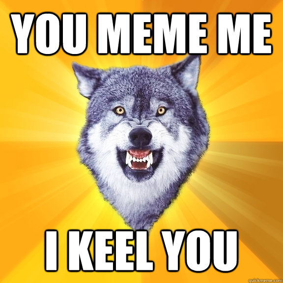 You meme me I keel you - You meme me I keel you  Courage Wolf