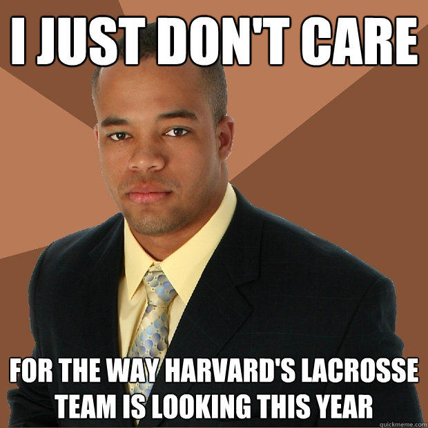 I just don't care for the way Harvard's lacrosse team is looking this year  Successful Black Man