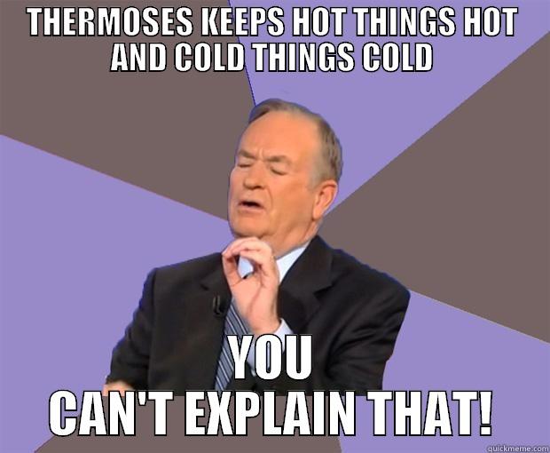 you can't explain that - THERMOSES KEEPS HOT THINGS HOT AND COLD THINGS COLD YOU CAN'T EXPLAIN THAT! Bill O Reilly