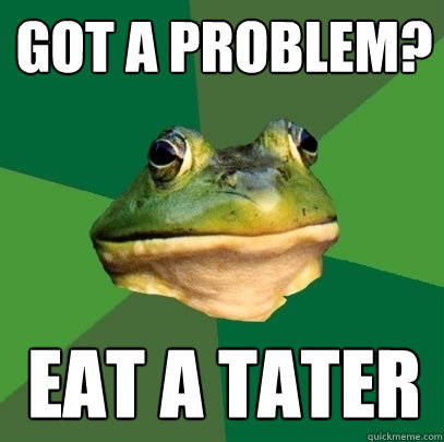 Got a problem? Eat a tater  Foul Bachelor Frog