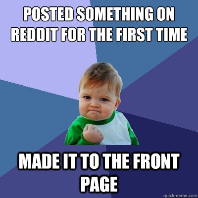 Posted something on Reddit for the first time  Made it to the front page  Success Kid