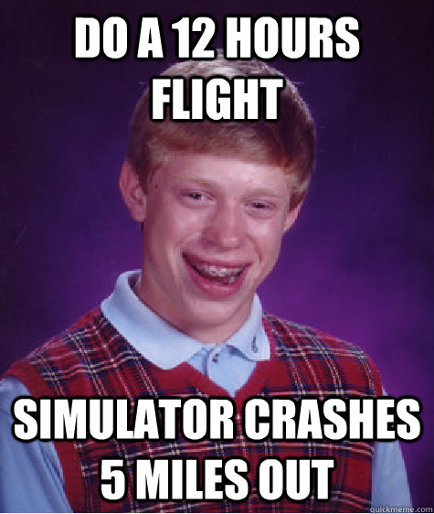 Do a 12 hours flight Simulator crashes 5 Miles out - Do a 12 hours flight Simulator crashes 5 Miles out  Bad Luck Brian