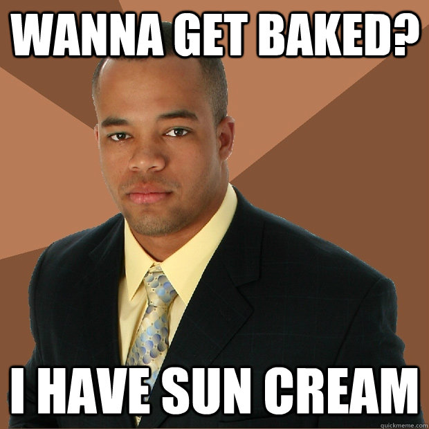 wanna get baked? i have sun cream  - wanna get baked? i have sun cream   Successful Black Man