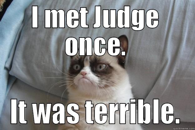 I MET JUDGE ONCE. IT WAS TERRIBLE. Grumpy Cat