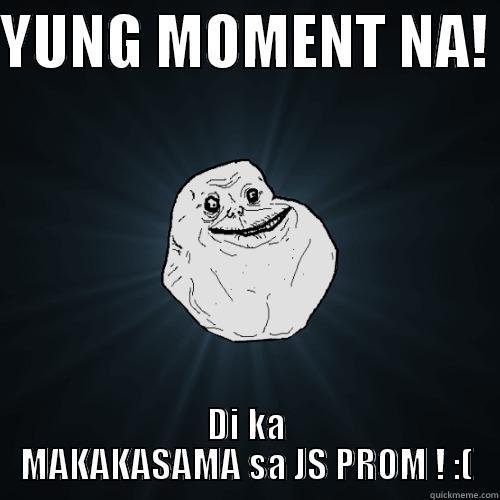 YUNG MOMENT NA!  DI KA MAKAKASAMA SA JS PROM ! :( Forever Alone