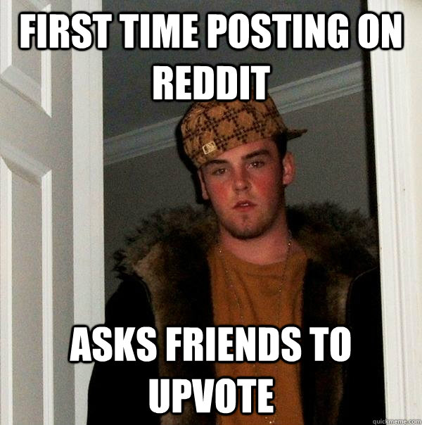 First time posting on Reddit Asks friends to upvote  Scumbag Steve