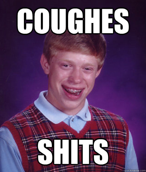 COUGHES SHITS  Bad Luck Brian