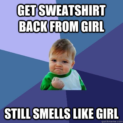 Get sweatshirt back from girl still smells like girl - Get sweatshirt back from girl still smells like girl  Success Kid