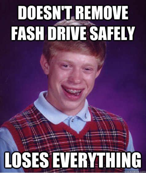 Doesn't remove fash drive safely  Loses everything  Bad Luck Brian