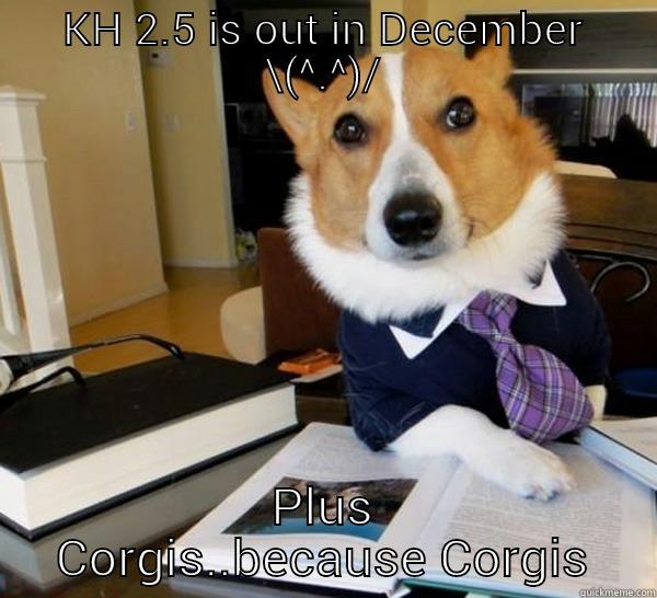 KH 2.5 IS OUT IN DECEMBER \(^.^)/ PLUS CORGIS..BECAUSE CORGIS Lawyer Dog