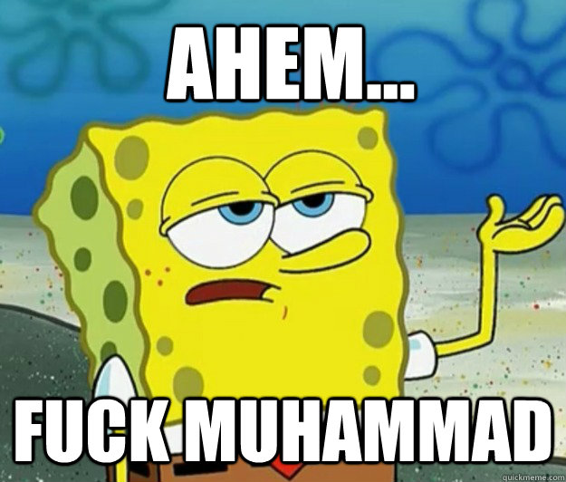 Ahem... Fuck Muhammad  How tough am I