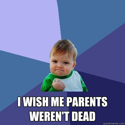  I wish me parents weren't dead  Success Kid