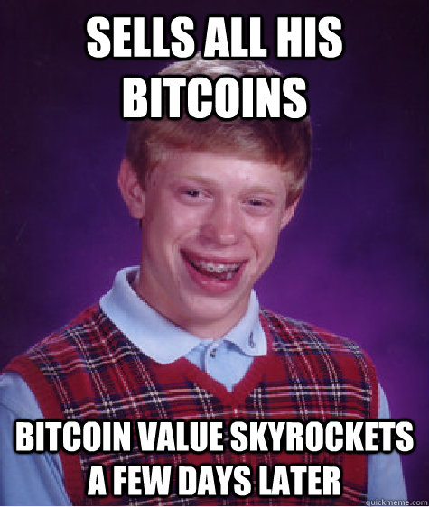 sells all his bitcoins bitcoin value skyrockets a few days later - sells all his bitcoins bitcoin value skyrockets a few days later  Bad Luck Brian