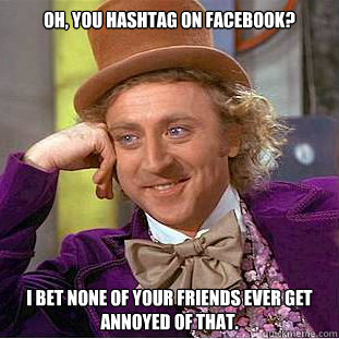 Oh, you hashtag on facebook? I bet none of your friends ever get annoyed of that.   Condescending Wonka