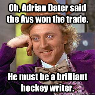 Oh, Adrian Dater said the Avs won the trade. He must be a brilliant hockey writer. - Oh, Adrian Dater said the Avs won the trade. He must be a brilliant hockey writer.  Condescending Wonka