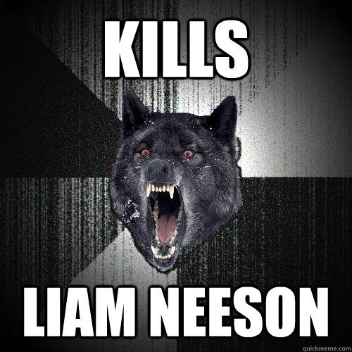 KILLS LIAM NEESON  Insanity Wolf