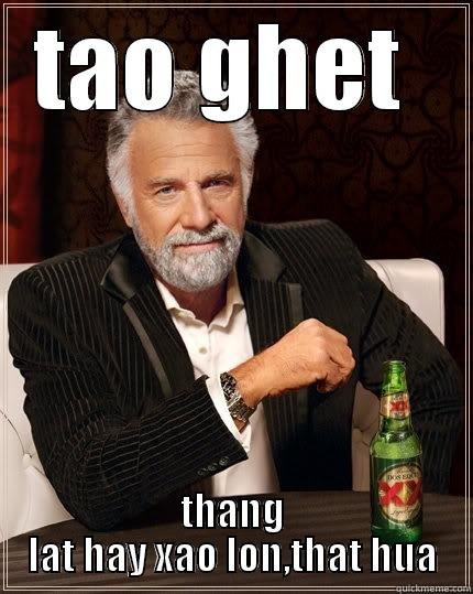 TAO GHET  THANG LAT HAY XAO LON,THAT HUA The Most Interesting Man In The World