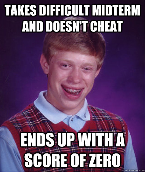 Takes difficult midterm and doesn't cheat Ends up with a score of zero  Bad Luck Brian