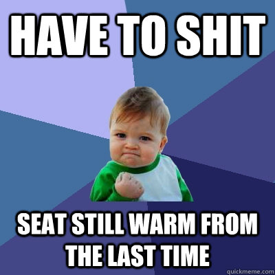 Have to shit seat still warm from the last time  Success Kid