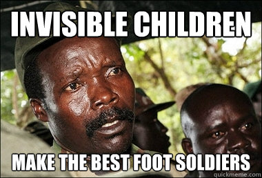 Invisible Children Make the best foot soldiers   Kony