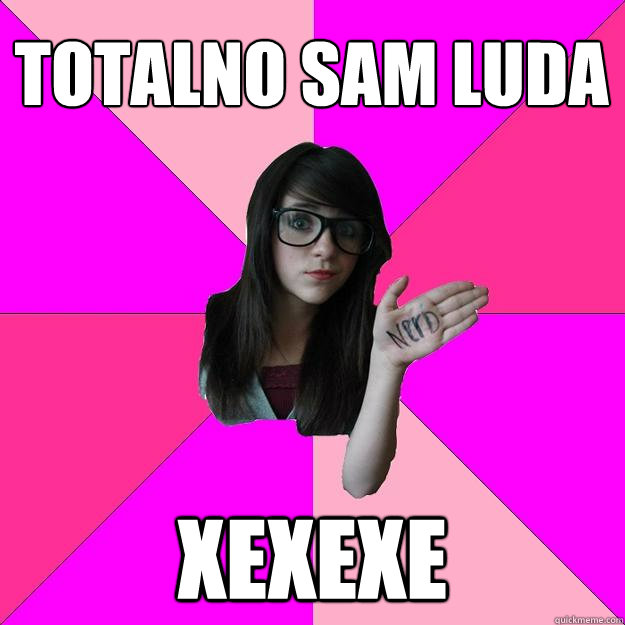 totalno sam luda xexexe  Idiot Nerd Girl