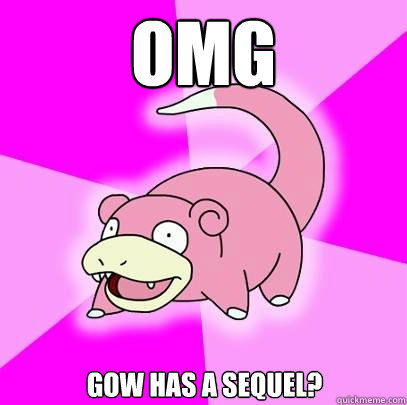 OMG GoW has a sequel? - OMG GoW has a sequel?  Slowpoke