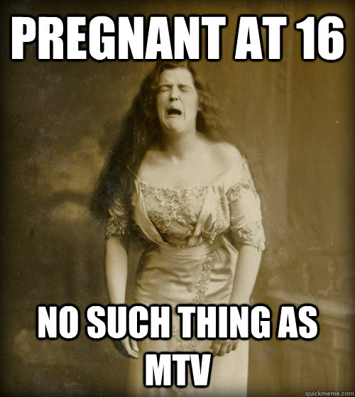 pregnant at 16 No such thing as mtv  1890s Problems