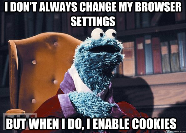 I don't always change my browser settings But when I do, I enable cookies  Cookie Monster