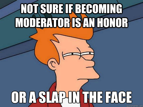 Not sure if becoming moderator is an honor or a slap in the face - Not sure if becoming moderator is an honor or a slap in the face  Futurama Fry