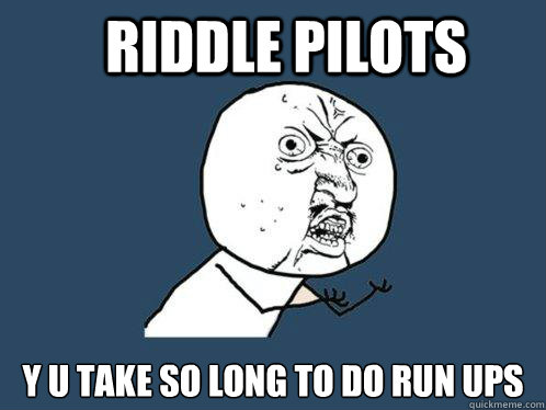 Riddle Pilots y u take so long to do run ups  Y U No