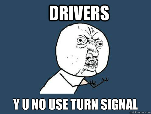 drivers y u no use turn signal  Y U No