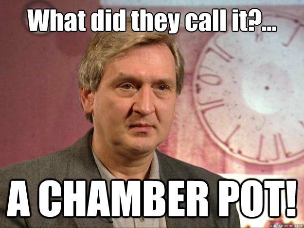 What did they call it?... A CHAMBER POT! - What did they call it?... A CHAMBER POT!  Ridiculous Holmberg