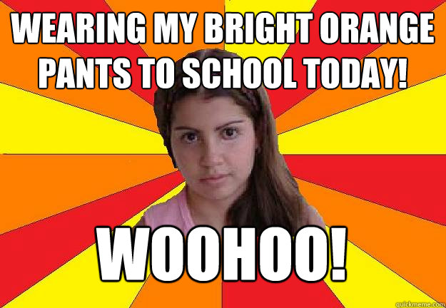 Wearing my bright orange pants to school today!  Woohoo!  