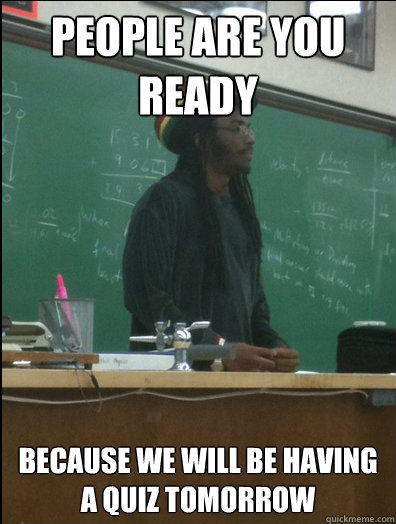 People Are You Ready Because we will be having a quiz tomorrow  Rasta Science Teacher