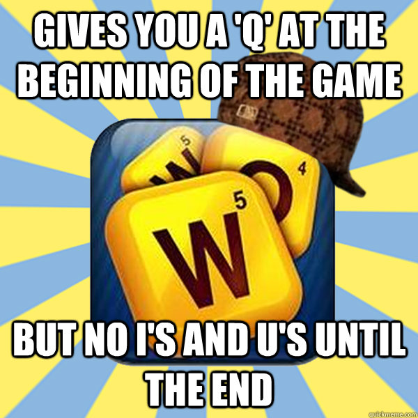 gives you a 'q' at the beginning of the game but no i's and u's until the end  