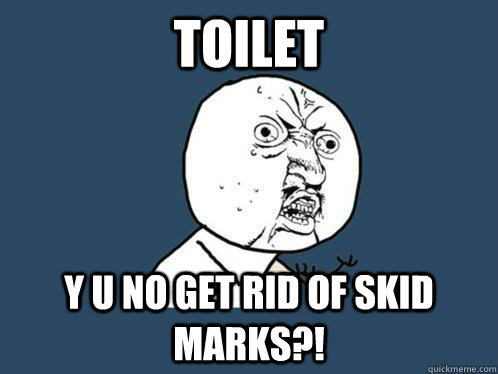 toilet y u no get rid of skid marks?!  Y U No