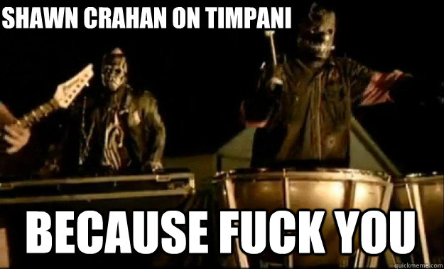 because fuck you Shawn crahan on timpani  slipknot