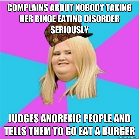 Complains about nobody taking her Binge Eating Disorder seriously Judges anorexic people and tells them to go eat a burger - Complains about nobody taking her Binge Eating Disorder seriously Judges anorexic people and tells them to go eat a burger  scumbag fat girl