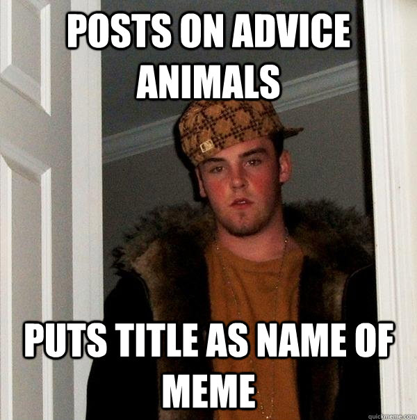 Posts on Advice Animals Puts title as name of meme  Scumbag Steve