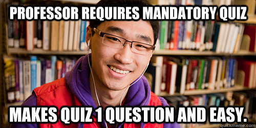 Professor requires mandatory quiz Makes quiz 1 question and easy.  