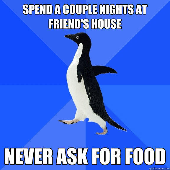 spend a couple nights at friend's house never ask for food  