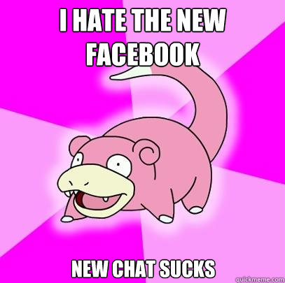 I hate the new facebook New chat sucks  Slowpoke