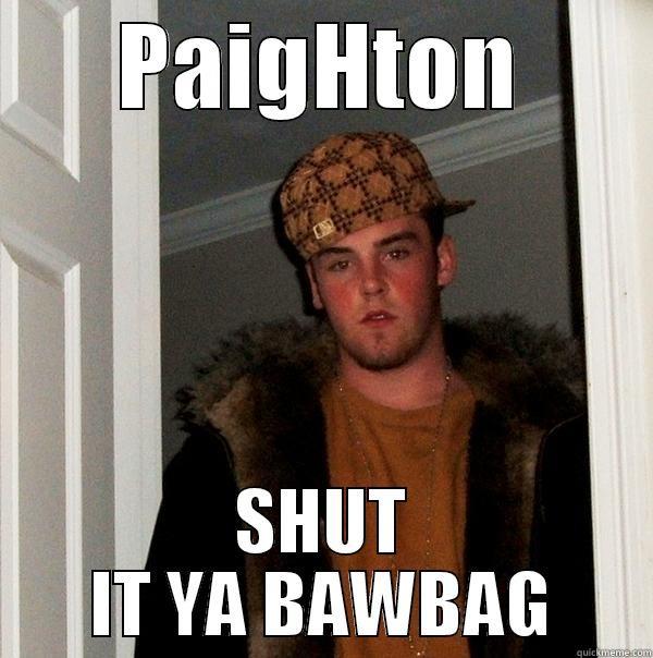 PAIGHTON SHUT IT - PAIGHTON SHUT IT YA BAWBAG Scumbag Steve